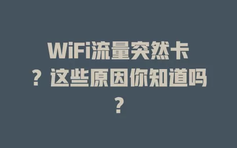 WiFi流量突然卡？这些原因你知道吗？