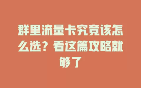 群里流量卡究竟该怎么选？看这篇攻略就够了