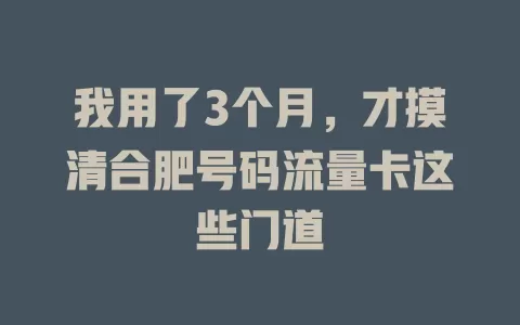 我用了3个月，才摸清合肥号码流量卡这些门道