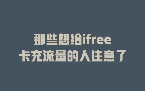 那些想给ifree卡充流量的人注意了