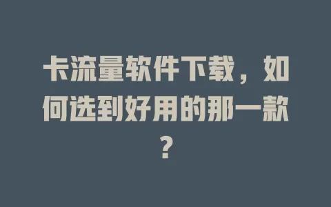 卡流量软件下载，如何选到好用的那一款？