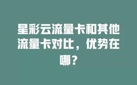 星彩云流量卡和其他流量卡对比，优势在哪？
