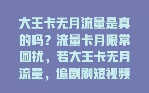 大王卡无月流量是真的吗？流量卡月限常困扰，若大王卡无月流量，追剧刷短视频更自由，消息真假难定，大家拭目以待