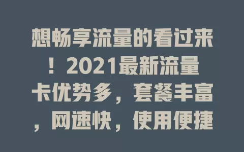 想畅享流量的看过来！2021最新流量卡优势多，套餐丰富，网速快，使用便捷还不断优化，有流量不清零和专属会员权益，别再为流量烦，快来关注！