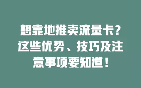 想靠地推卖流量卡？这些优势、技巧及注意事项要知道！