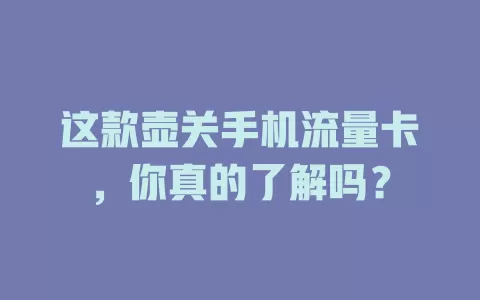 这款壶关手机流量卡，你真的了解吗？