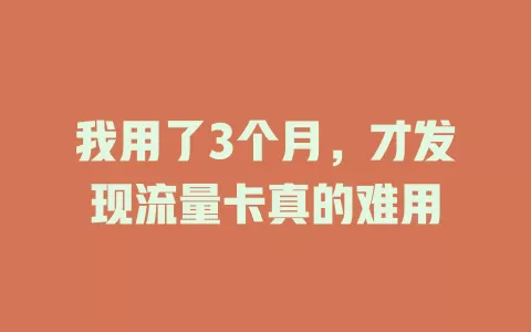 我用了3个月，才发现流量卡真的难用
