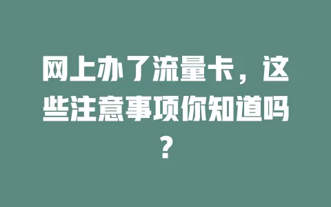 网上办了流量卡，这些注意事项你知道吗？