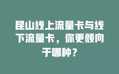 昆山线上流量卡与线下流量卡，你更倾向于哪种？