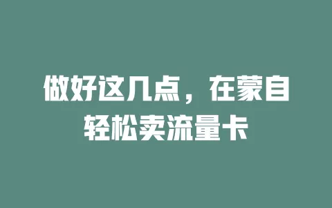 做好这几点，在蒙自轻松卖流量卡