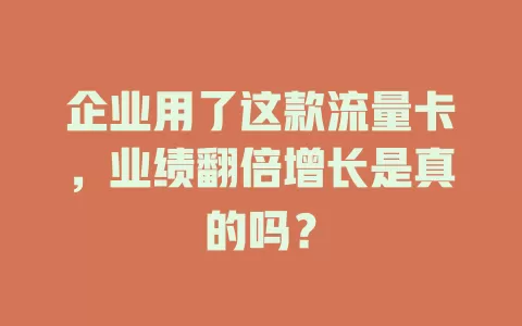 企业用了这款流量卡，业绩翻倍增长是真的吗？