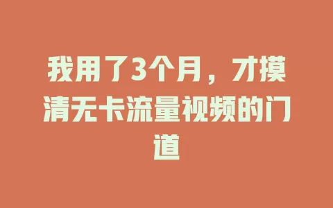 我用了3个月，才摸清无卡流量视频的门道