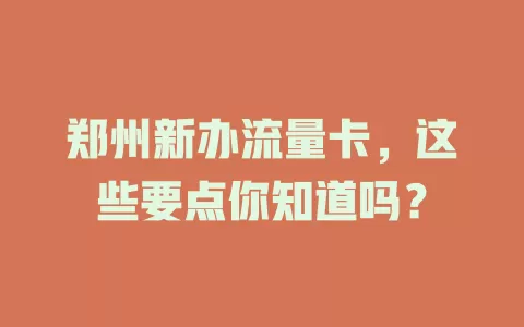 郑州新办流量卡，这些要点你知道吗？