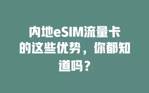 内地eSIM流量卡的这些优势，你都知道吗？