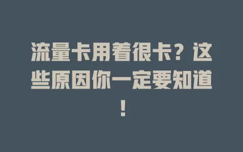 流量卡用着很卡？这些原因你一定要知道！