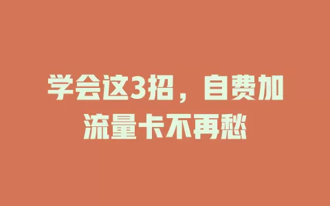 学会这3招，自费加流量卡不再愁