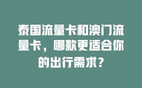 泰国流量卡和澳门流量卡，哪款更适合你的出行需求？