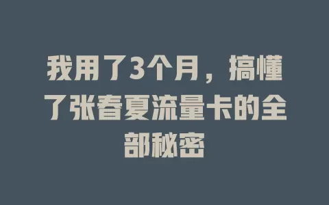 我用了3个月，搞懂了张春夏流量卡的全部秘密