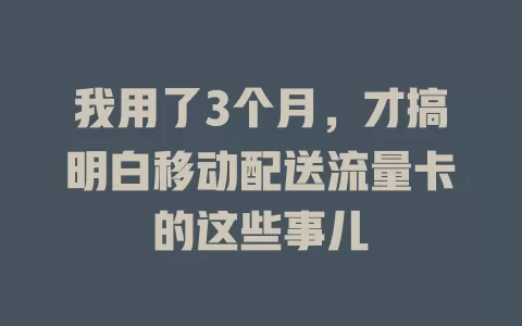 我用了3个月，才搞明白移动配送流量卡的这些事儿