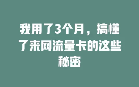 我用了3个月，搞懂了来网流量卡的这些秘密