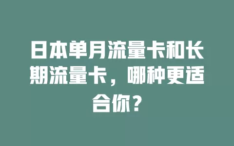 日本单月流量卡和长期流量卡，哪种更适合你？