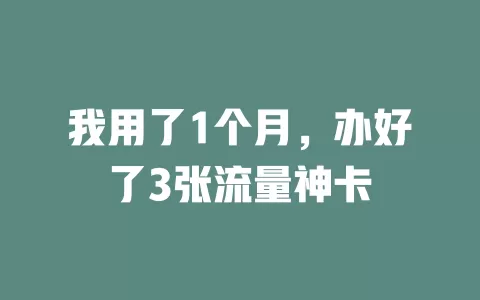 我用了1个月，办好了3张流量神卡