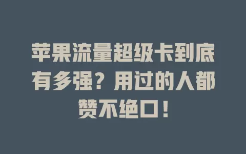 苹果流量超级卡到底有多强？用过的人都赞不绝口！