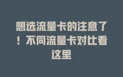 想选流量卡的注意了！不同流量卡对比看这里