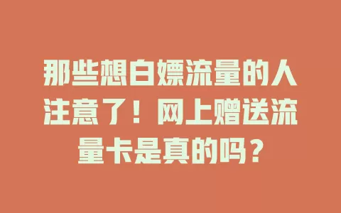 那些想白嫖流量的人注意了！网上赠送流量卡是真的吗？