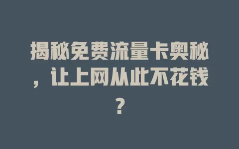 揭秘免费流量卡奥秘，让上网从此不花钱？