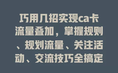 巧用几招实现ca卡流量叠加，掌握规则、规划流量、关注活动、交流技巧全搞定