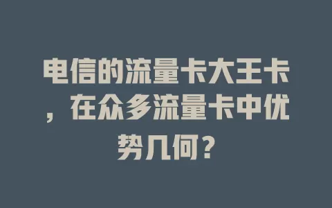 电信的流量卡大王卡，在众多流量卡中优势几何？