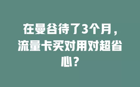 在曼谷待了3个月，流量卡买对用对超省心？