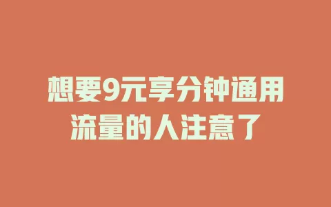 想要9元享分钟通用流量的人注意了