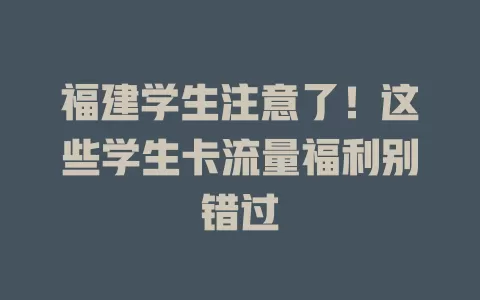 福建学生注意了！这些学生卡流量福利别错过
