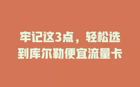 牢记这3点，轻松选到库尔勒便宜流量卡