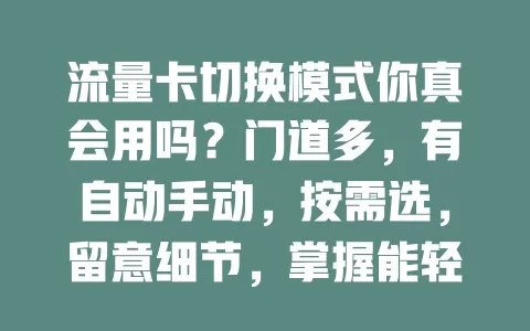 流量卡切换模式你真会用吗？门道多，有自动手动，按需选，留意细节，掌握能轻松上网省费用