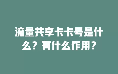 流量共享卡卡号是什么？有什么作用？