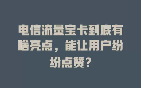 电信流量宝卡到底有啥亮点，能让用户纷纷点赞？