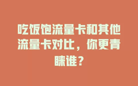 吃饭饱流量卡和其他流量卡对比，你更青睐谁？