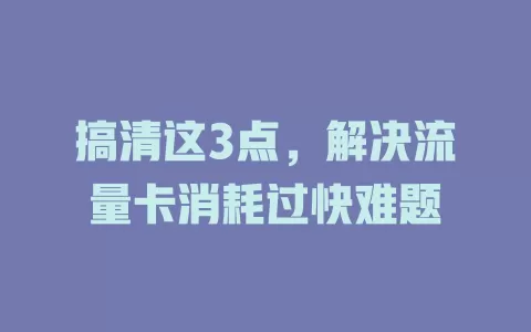 搞清这3点，解决流量卡消耗过快难题