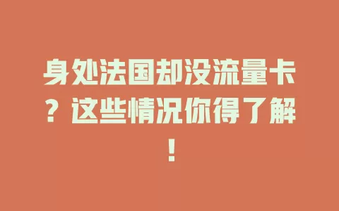 身处法国却没流量卡？这些情况你得了解！