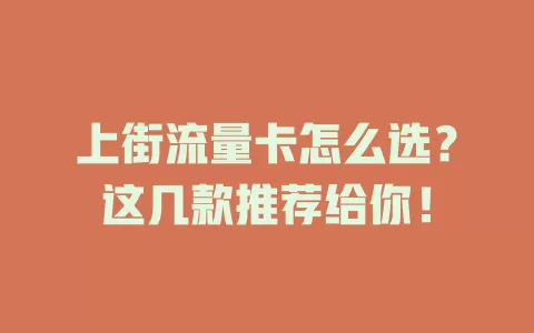 上街流量卡怎么选？这几款推荐给你！
