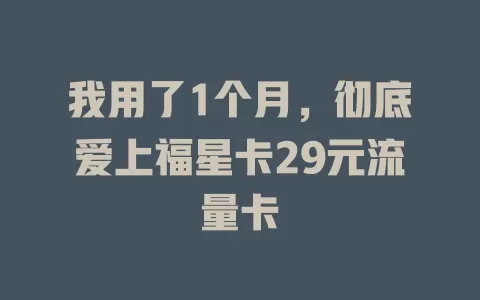 我用了1个月，彻底爱上福星卡29元流量卡