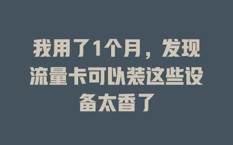 我用了1个月，发现流量卡可以装这些设备太香了