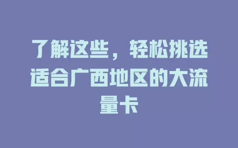 了解这些，轻松挑选适合广西地区的大流量卡