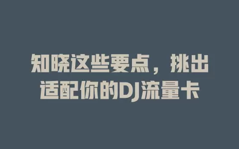 知晓这些要点，挑出适配你的DJ流量卡