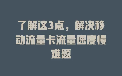 了解这3点，解决移动流量卡流量速度慢难题