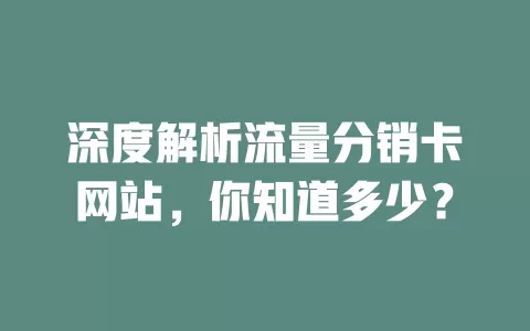 深度解析流量分销卡网站，你知道多少？