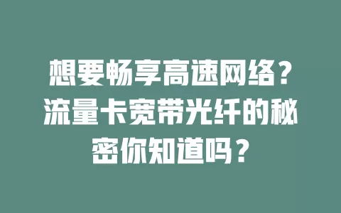 想要畅享高速网络？流量卡宽带光纤的秘密你知道吗？